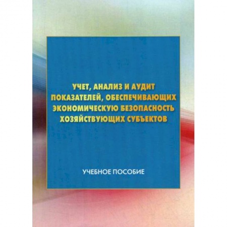 Экономический анализ, оценка и планирование, книга Учет, анализ и аудит показателей, обеспечивающих экономическую безопасность хозяйствующих субъектов заказать