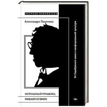 Непрошеный пришелец: Михаил Кузмин. От Серебряного века к неофициальной культуре Непрошеный пришелец: Михаил Кузмин. От Серебряного века к неофициальной культуре