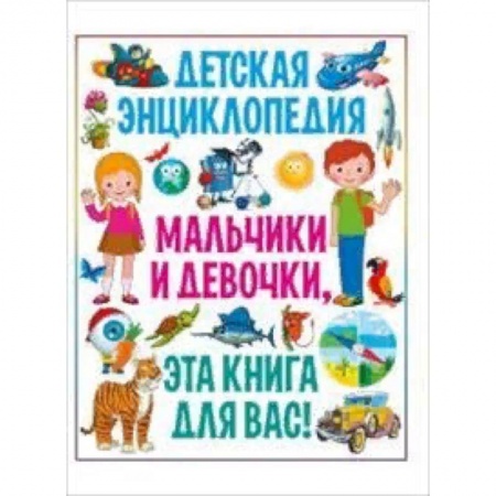 Все обо всем. Универсальные энциклопедии, книга Мальчики и девочки, эта книга для вас! Детская энциклопедия заказать