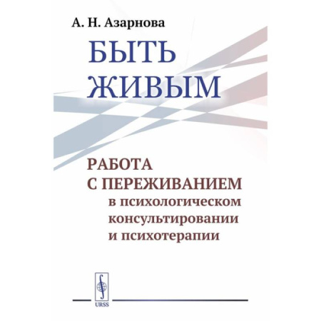 Психиатрия. Психопатология. Сексопатология, книга Быть живым: Работа с переживанием в психологическом консультировании и психотерапии заказать