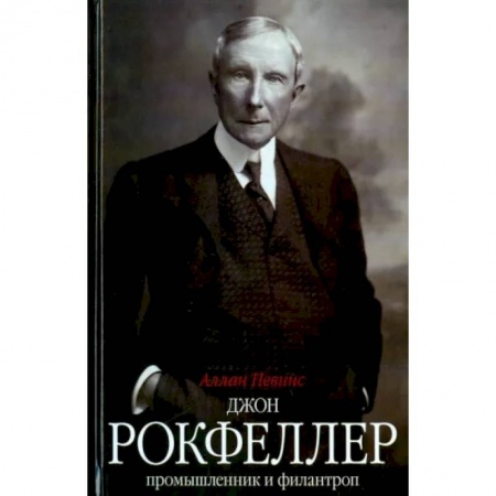 Мемуары, биографии бизнесменов, книга Джон Д. Рокфеллер. Промышленник и филантроп заказать