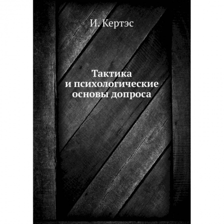Право. Юриспруденция, книга Тактика и психологические основы допроса. Кертэс И. заказать