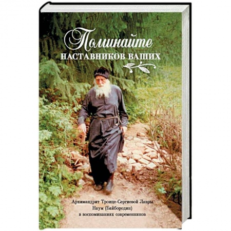 Жития русских святых, жизнеописания церковных деятелей, книга Поминайте наставников ваших. Архимандрит Троице-Сергиевой Лавры Наум (Байбородин) в воспоминаниях заказать