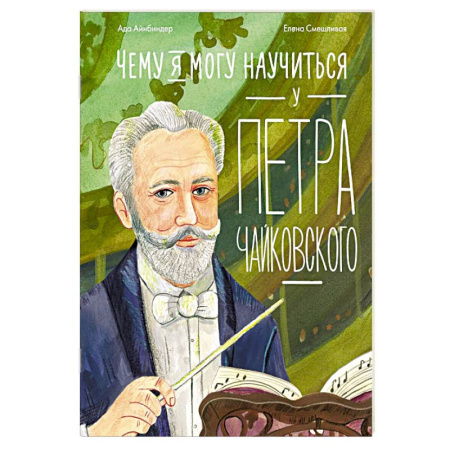 Биографии известных личностей для детей, книга Чему я могу научиться у Петра Чайковского. 2-е издание заказать