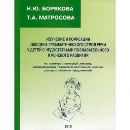 Книги, книга Изучение и коррекция лексико-грамматического строя речи у детей с недостатками познавательного и речевого развития. На примере глагольной лексики, словоизменения глаголов и построения простых распространенных предложений заказать