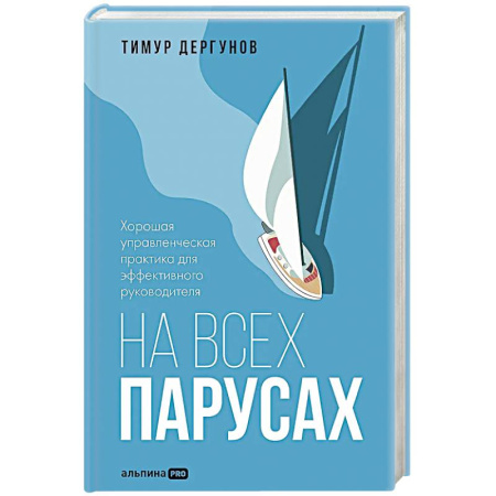 Достижение успеха в работе и бизнесе, книга На всех парусах. Хорошая управленческая практика для эффективного рководителя заказать
