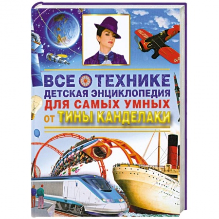 Книги, книга Все о технике. Детская энциклопедия для самых умных от Тины Канделаки заказать