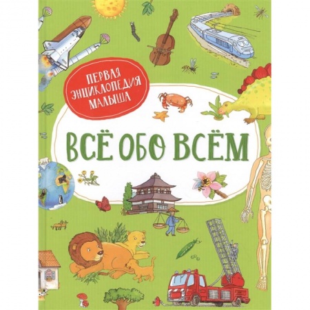 Все обо всем. Универсальные энциклопедии, книга Все обо всем. Первая энциклопедия малыша заказать