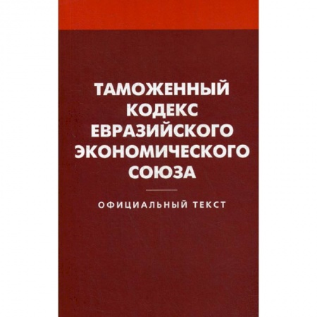 Нормативные правовые акты, книга Таможенный кодекс Евразийского экономического союза заказать