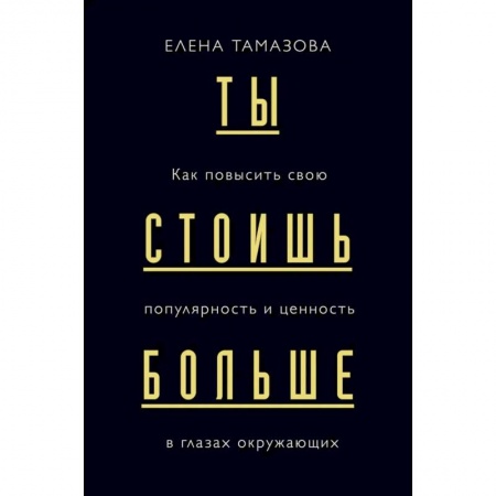 Психология бизнеса, книга Ты стоишь больше. Как повысить свою популярность и ценность в глазах окружающих заказать