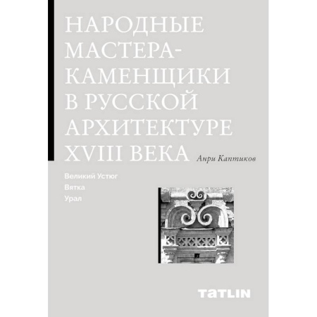 Русская архитектура, книга Народные мастера-каменщики в русской архитектуре XVIII века. Великий Устюг, Вятка, Урал. заказать