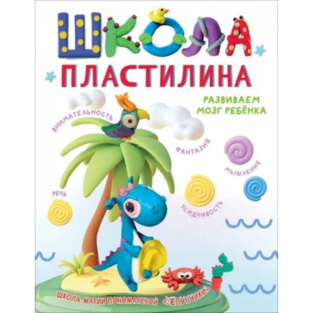 Аппликации и лепка, книга Школа пластилина. Развиваем мозг ребенка заказать