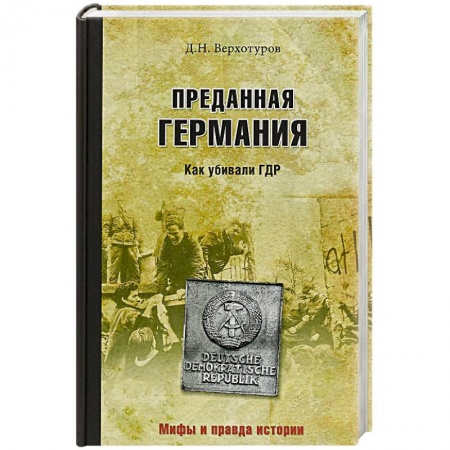Общие работы по всемирной истории, книга Преданная Германия. Как убивали ГДР заказать