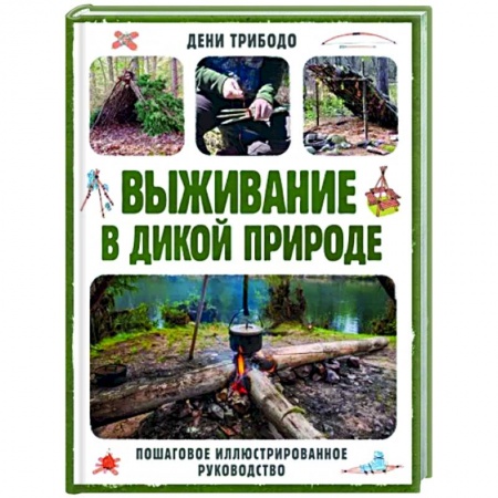 Школа выживания. Чрезвычайные ситуации, книга Выживание в дикой природе. Пошаговое иллюстрированное руководство заказать