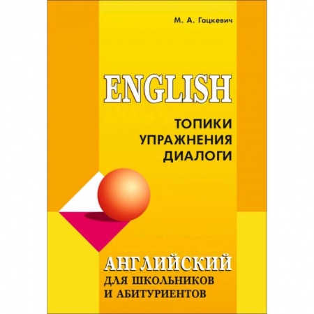 Учебники, самоучители, пособия, книга Английский язык для школьников и абитуриентов. Топики, упражнения, диалоги заказать