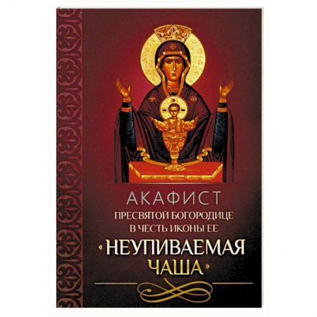 Молитвословы, акафисты, каноны, книга Акафист Пресвятой Богородице в честь иконы Ее 'Неупиваемая Чаша' заказать