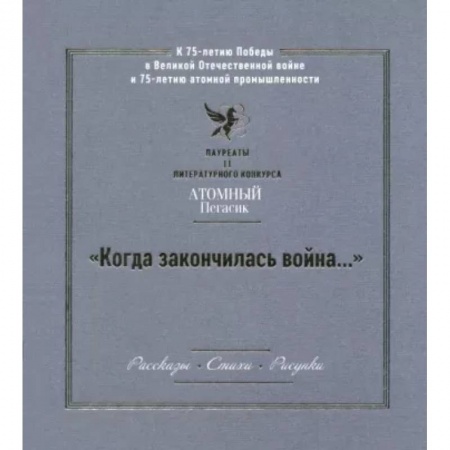 Исторические повести и рассказы, книга 'Когда закончилась война...' Лауреаты II литературного конкурса 'Атомный Пегасик' заказать