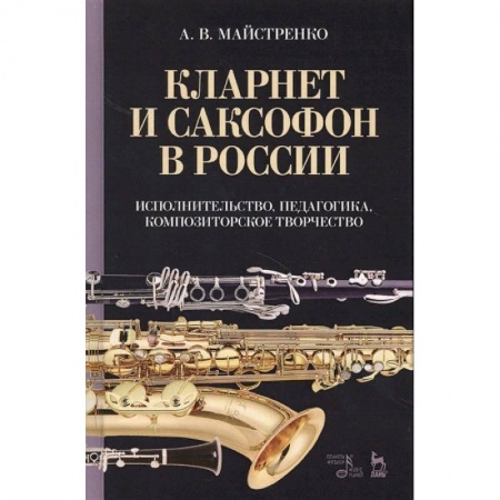 Теория и история музыки, книга Кларнет и саксофон в России. Исполнительство, педагогика, композиторское творчество. Учебное пособие заказать