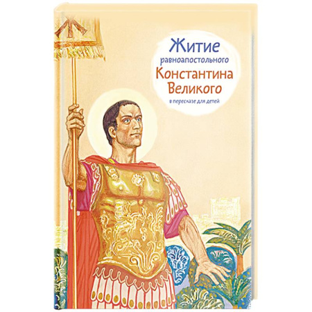 Религиозная литература для детей, книга Житие равноапостального Константина Великого в пересказе для детей заказать