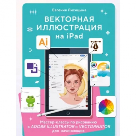 Изобразительное искусство, книга Векторная иллюстрация на iPad. Мастер-классы по рисованию в Adobe Illustrator и Vectornator для начинающих заказать