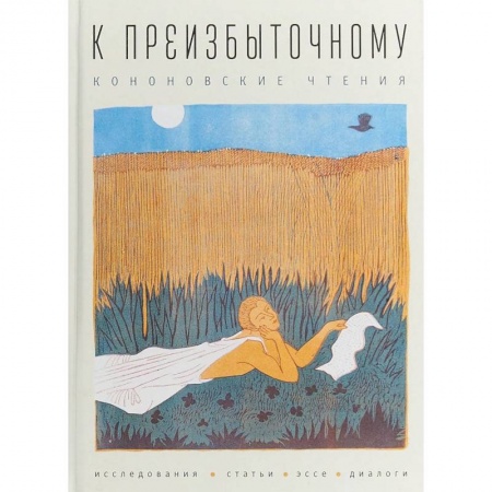 Литературоведение, книга К преизбыточному. Кононовские чтения: исследования, статьи, эссе, диалоги заказать
