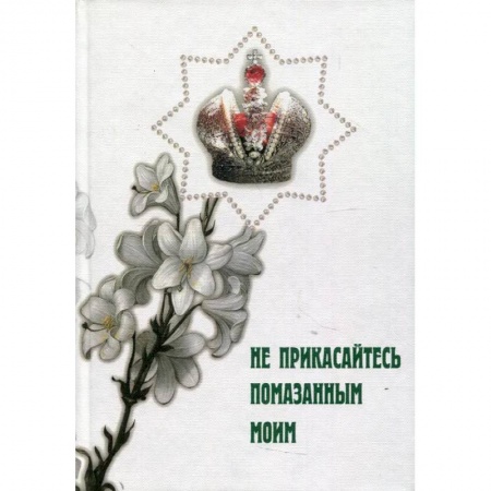 Православие в целом, книга Не прикасайтесь помазанным моим заказать