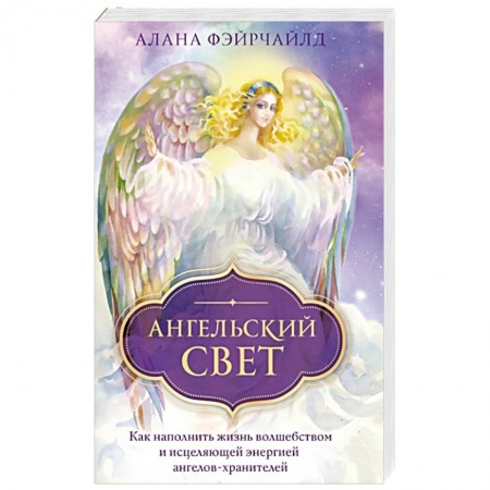 Другие эзотерические учения, книга Ангельский свет. Как наполнить жизнь волшебством и исцеляющей энергией ангелов-хранителей заказать