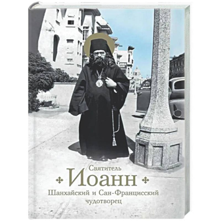 Творения святых, книга Святитель Иоанн Шанхайский и Сан-Францисский чудотворец заказать