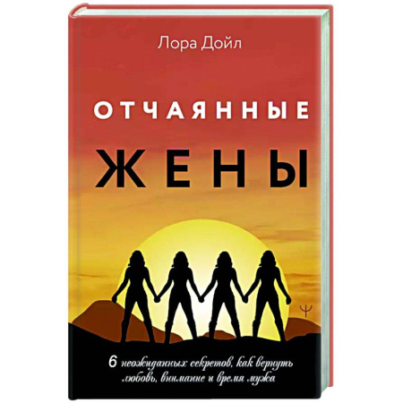 Психология отношений, книга Отчаянные жены. 6 неожиданных секретов, как вернуть любовь, внимание и время мужа заказать