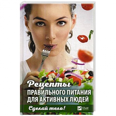 Здоровое и раздельное питание, книга Сделай тело! Рецепты правильного питания для активных людей заказать