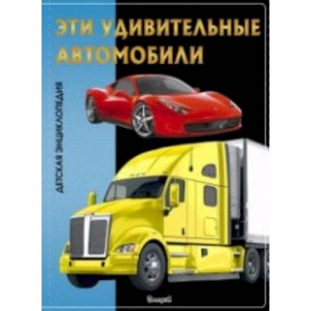 Наука. Техника. Транспорт, книга Эта удивительные автомобили. Детская энциклопедия заказать