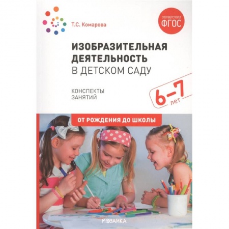 Изобразительное творчество и конструирование, книга Изобразительная деятельность в детском саду. Конспекты занятий. 6-7 лет заказать