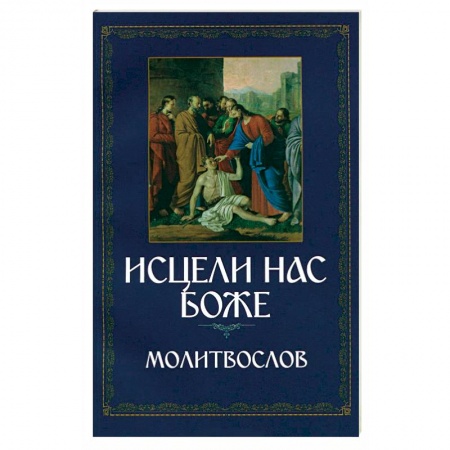 Книги, книга Молитвослов. Исцели нас, Боже. Канон за болящего заказать