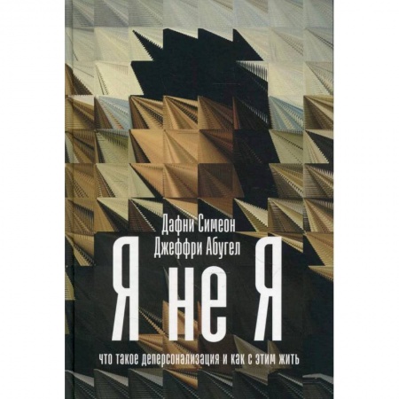 Психиатрия. Психопатология. Сексопатология, книга Я не я: Что такое деперсонализация и как с этим жить. Симеон Дафни, Абугел Джеффри заказать
