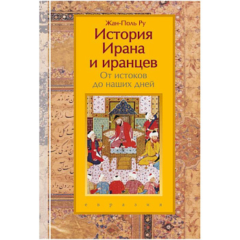 История Ирана и иранцев. От истоков до наших дней История Ирана и иранцев. От истоков до наших дней