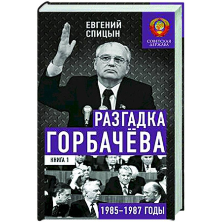 СССР в 1985 - 1991 гг., книга Разгадка Горбачева. Книга 1. От 'ускорения' к 'перестройке'. 1985-1987 годы заказать