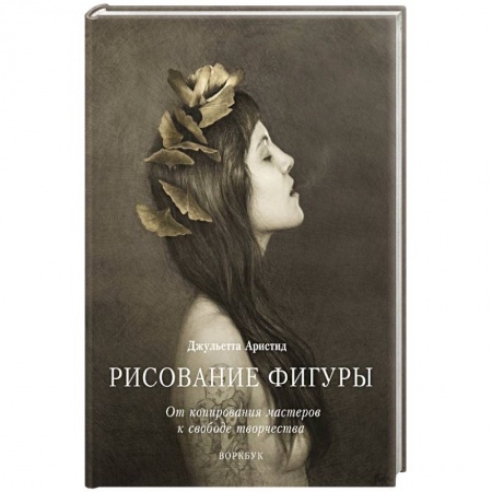 Живопись, книга Рисование фигуры. От копирования мастеров к свободе творчества. Воркбук заказать