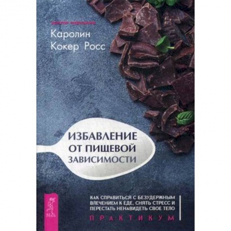 Другие виды диет, книга Избавление от пищевой зависимости. Как справиться с безудержным влечением к еде, снять стресс и перестать ненавидеть свое тело. Практикум заказать