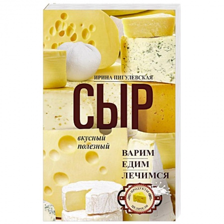 Блюда из сыра и молочных продуктов, книга Сыр вкусный, целебный. Варим, едим, лечимся заказать