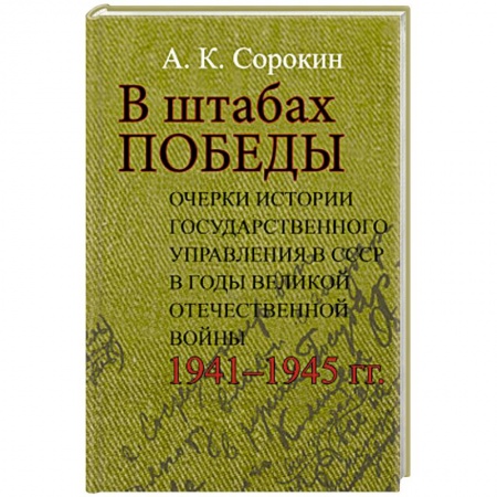 Великая Отечественная война 1941-1945 гг., книга В штабах Победы: Очерки истории государственного управления в СССР в годы Великой Отечественной  войны 1941–1945 гг заказать