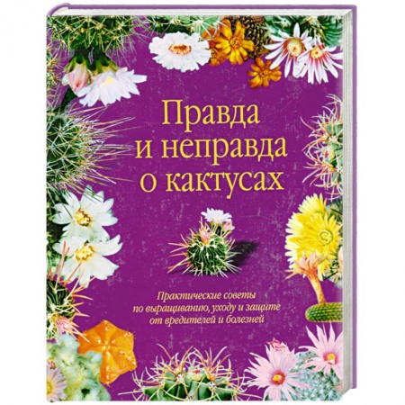 Книги, книга Правда и неправда о кактусах: Практические советы по выращиванию, уходу и защите от вредителей и бол заказать