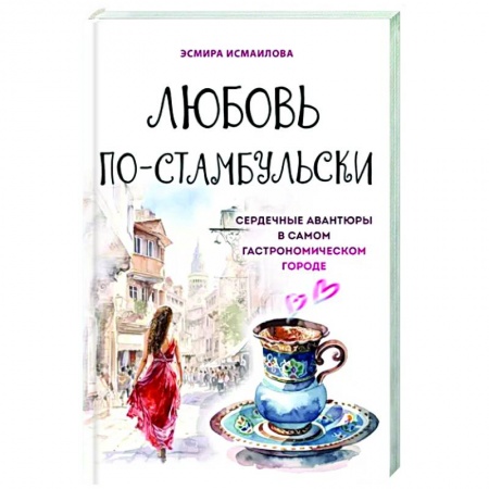 Восточная кухня, книга Любовь по-стамбульски. Сердечные авантюры в самом гастрономическом городе заказать