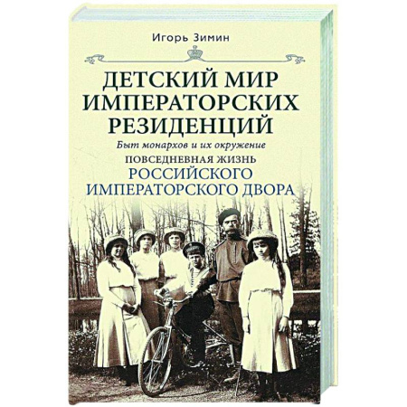 Императорский Дом Романовых, книга Детский мир императорских резиденций. Быт монархов и их окружение. Повседневная жизнь Российского императорского двора заказать