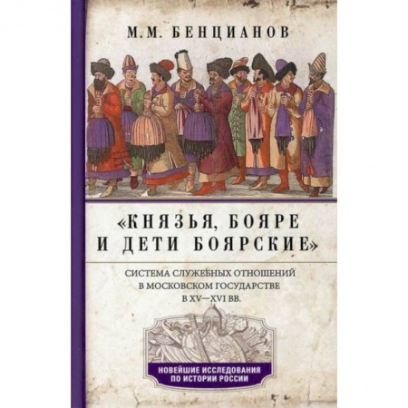 История, биография, мемуары, книга Князья, бояре и дети боярские. Система служебных отношений в Московском государстве в ХV-XVI вв заказать