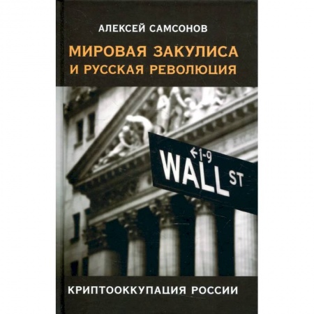 Общество, книга Мировая закулиса и русская революция:криптооккупация России/Самсонов Алексей/2022/КНИЖНЫЙ МИР/96444. заказать
