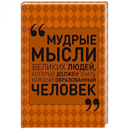 Книги, книга Мудрые мысли великих людей, которые должен знать каждый образованный человек заказать