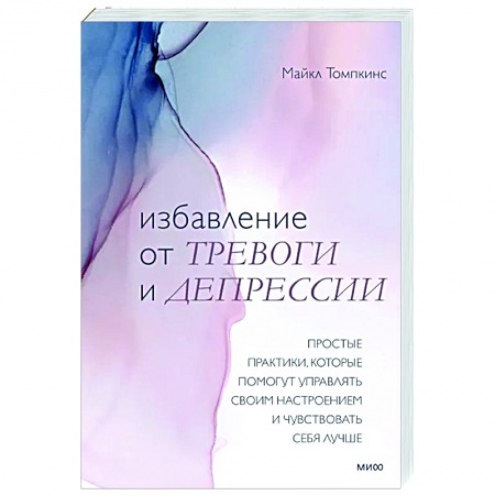 Психология, книга Избавление от тревоги и депрессии. Простые практики, которые помогут управлять своим настроением и чувствовать себя лучше заказать