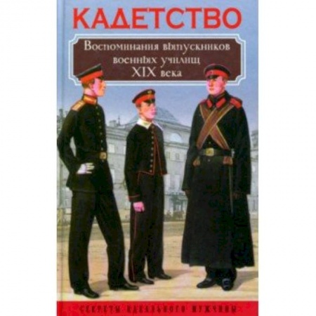 Другие биографии, мемуары, книга Кадетство. Воспоминания выпускников военных училищ XIX века заказать
