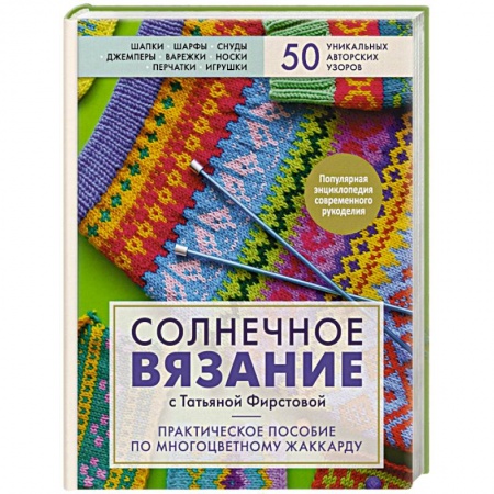 Вязание, книга Солнечное вязание с Татьяной Фирстовой. Практическое пособие по многоцветному жаккарду заказать