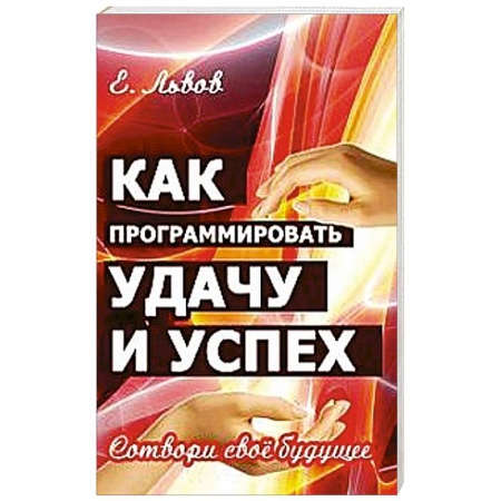 Книги, книга Как программировать удачу и успех. Сотвори свое будущее заказать
